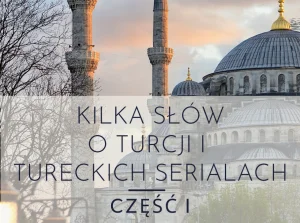 Kilka słów o Turcji i tureckich serialach - część I